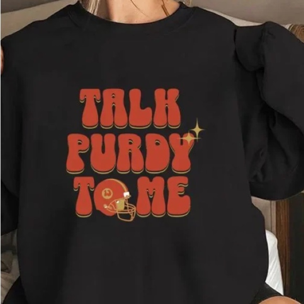 San Francisco Unisex Sweatshirt, Talk Purdy To Me Sweatshirt, Shirt For Men Woma